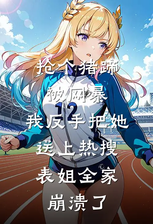 抢个猪蹄被网暴,我反手把她送上热搜,表姐全家崩溃了