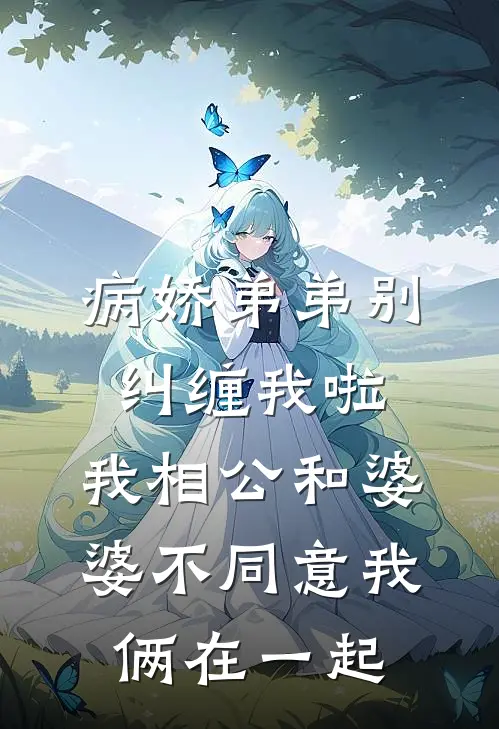 病娇弟弟别纠缠我啦,我相公和婆婆不同意我俩在一起