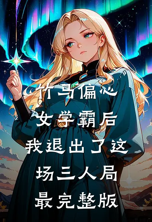 竹马偏心女学霸后，我退出了这场三人局最完整版
