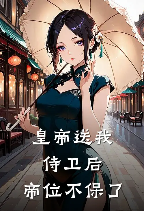 皇帝送我侍卫后,帝位不保了