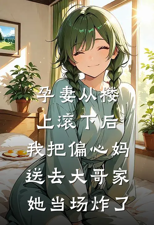 孕妻从楼上滚下后,我把偏心妈送去大哥家,她当场炸了