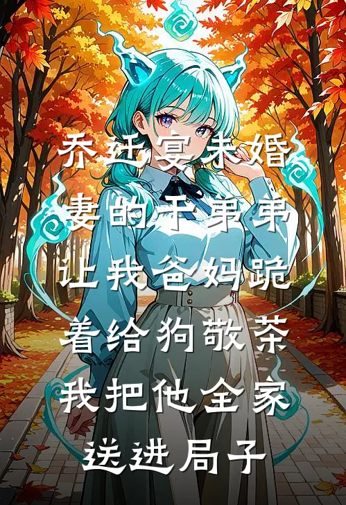 乔迁宴未婚妻的干弟弟让我爸妈跪着给狗敬茶,我把他全家送进局子