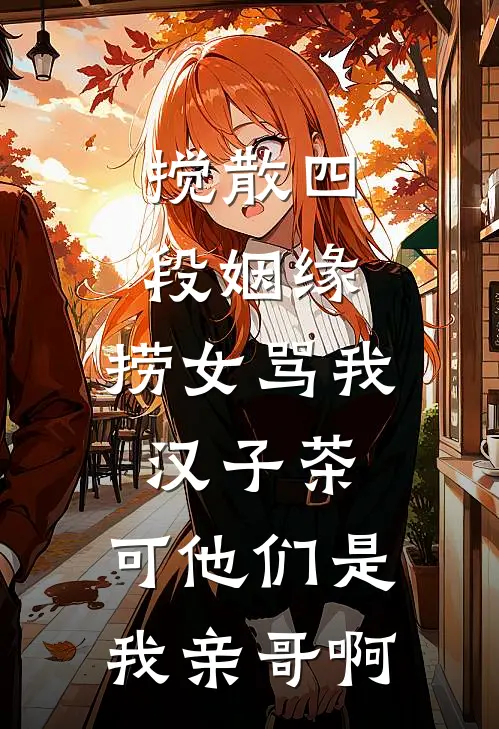 搅散四段姻缘,捞女骂我汉子茶,可他们是我亲哥啊
