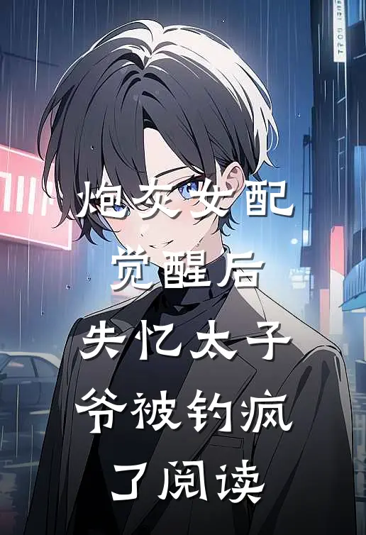 炮灰女配觉醒后，失忆太子爷被钓疯了阅读