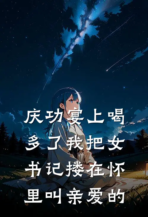 庆功宴上喝多了我把女书记搂在怀里叫亲爱的
