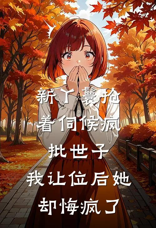 新丫鬟抢着伺候疯批世子,我让位后她却悔疯了