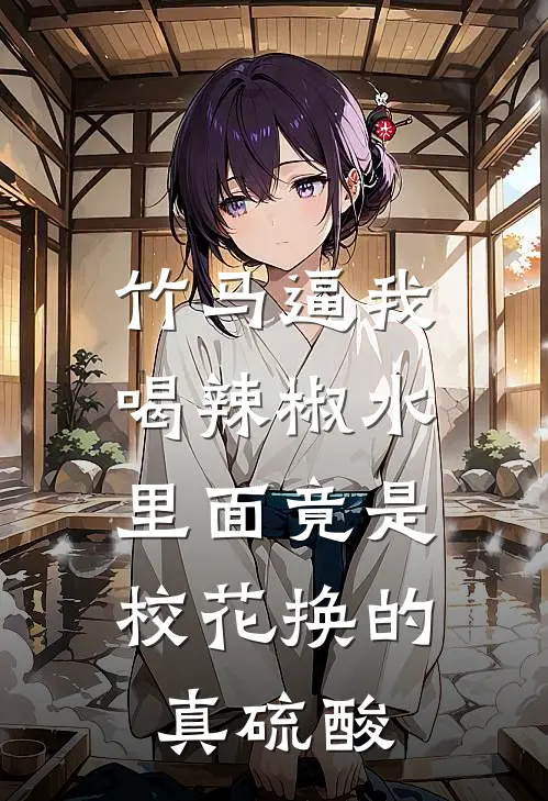 竹马逼我喝辣椒水,里面竟是校花换的真硫酸