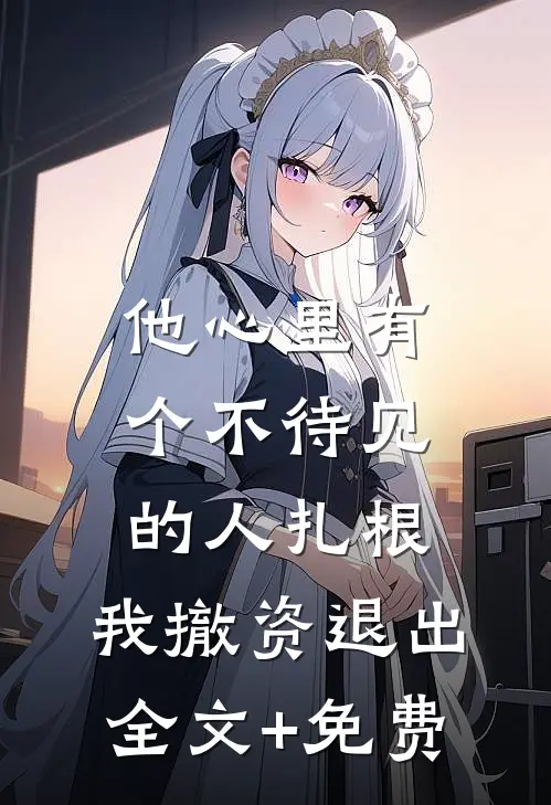 他心里有个不待见的人扎根，我撤资退出全文+免费