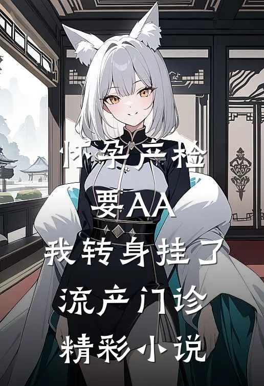 怀孕产检要AA,我转身挂了流产门诊精彩小说