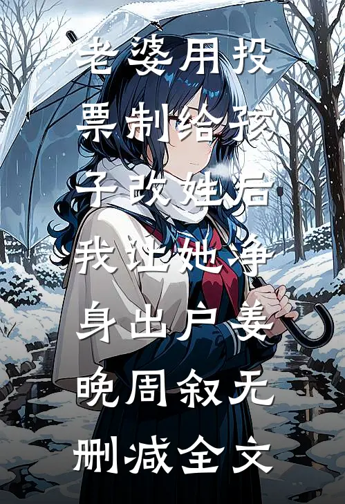 老婆用投票制给孩子改姓后，我让她净身出户姜晚周叙无删减全文