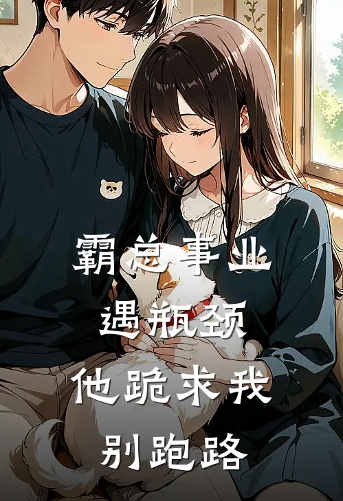 霸总事业遇瓶颈,他跪求我别跑路