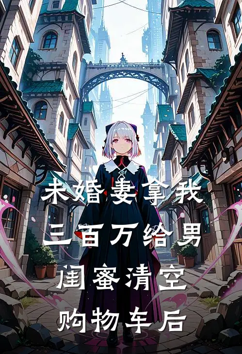 未婚妻拿我三百万给男闺蜜清空购物车后
