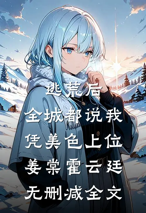 逃荒后，全城都说我凭美色上位姜棠霍云廷无删减全文