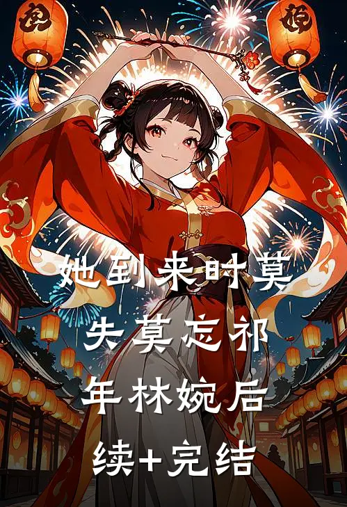 她到来时莫失莫忘祁年林婉后续+完结