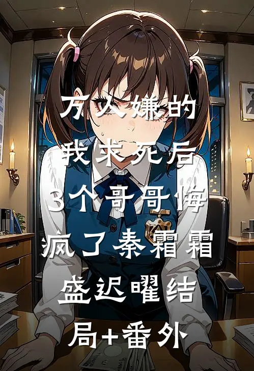 万人嫌的我求死后，3个哥哥悔疯了秦霜霜盛迟曜结局+番外