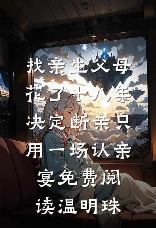 找亲生父母花了十八年,决定断亲只用一场认亲宴免费阅读温明珠