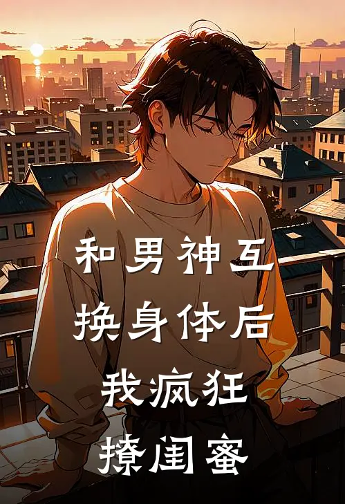 和男神互换身体后,我疯狂撩闺蜜