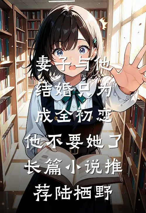 妻子与他结婚只为成全初恋,他不要她了长篇小说推荐陆栖野