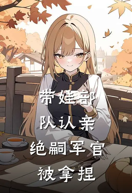 带娃部队认亲,绝嗣军官被拿捏