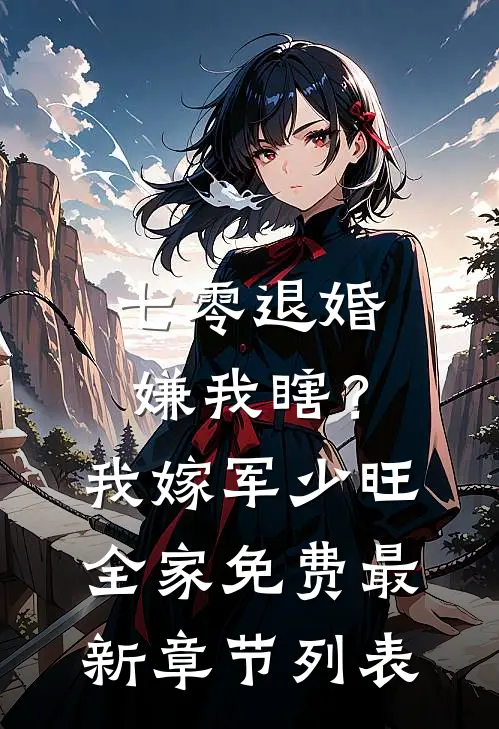 七零退婚嫌我瞎？我嫁军少旺全家免费最新章节列表
