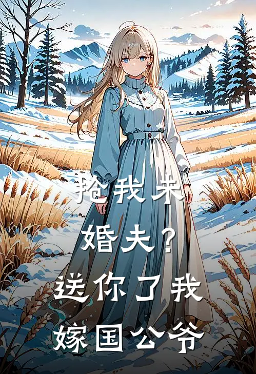 抢我未婚夫?送你了,我嫁国公爷