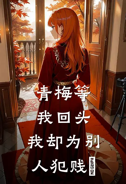 青梅等我回头，我却为别人犯贱​