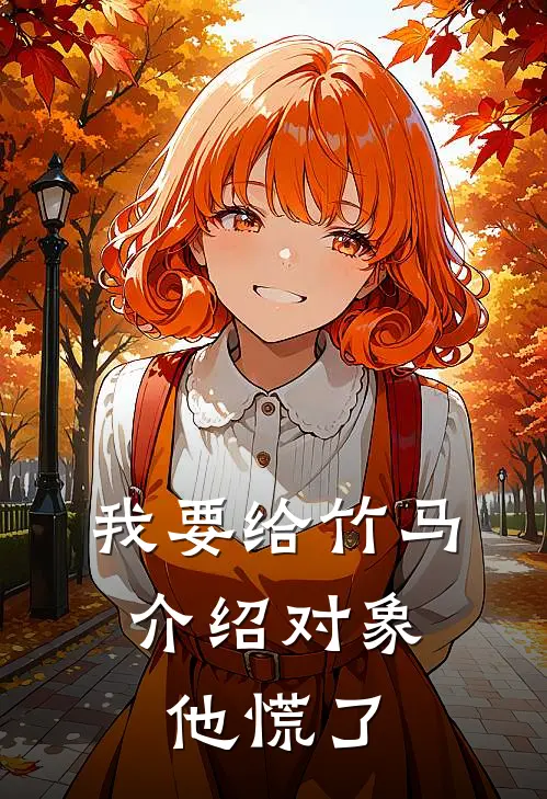 我要给竹马介绍对象,他慌了