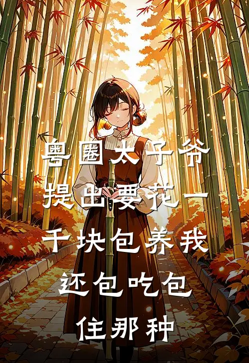 粤圈太子爷提出要花一千块包养我,还包吃包住那种
