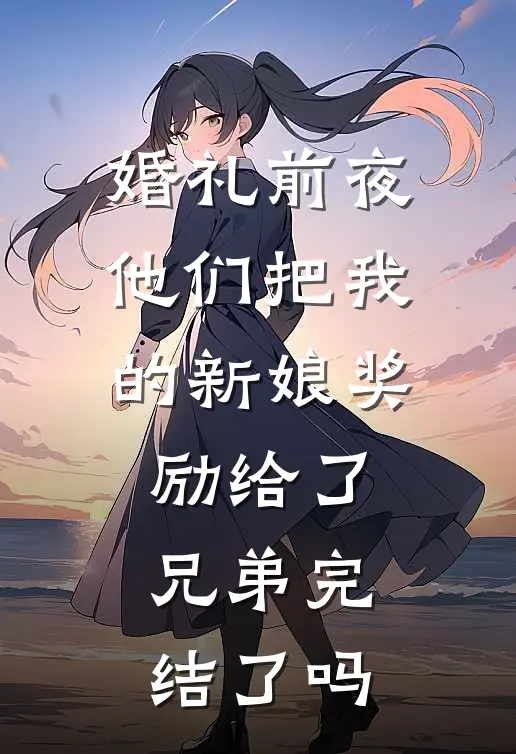 婚礼前夜,他们把我的新娘奖励给了兄弟完结了吗