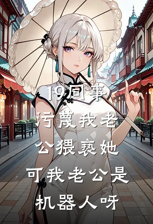 19同事污蔑我老公猥亵她，可我老公是机器人呀