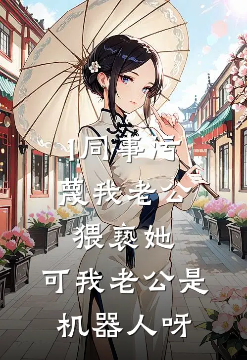 1同事污蔑我老公猥亵她,可我老公是机器人呀