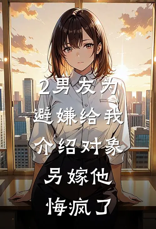 2男友为避嫌给我介绍对象,另嫁他悔疯了