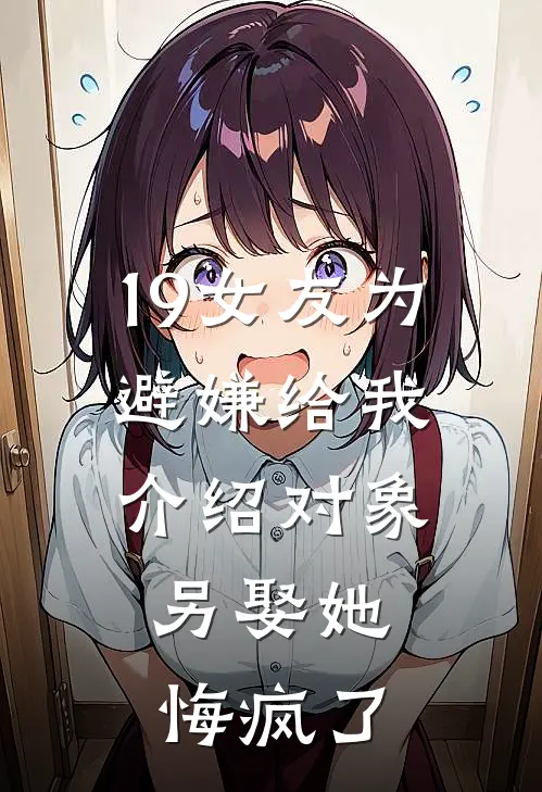 19女友为避嫌给我介绍对象,另娶她悔疯了