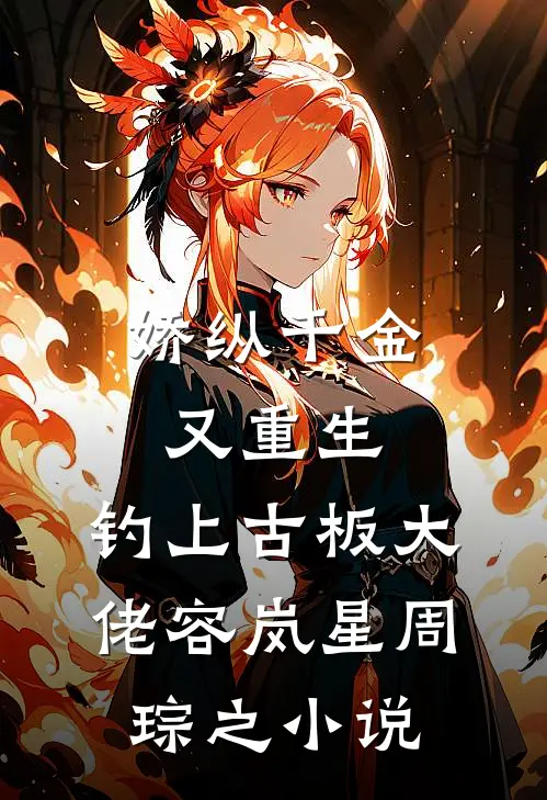 娇纵千金又重生，钓上古板大佬容岚星周琮之小说