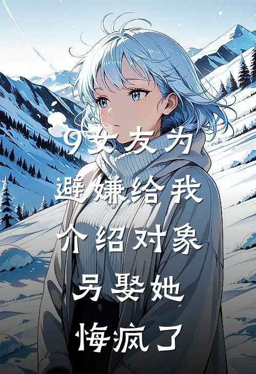 9女友为避嫌给我介绍对象,另娶她悔疯了