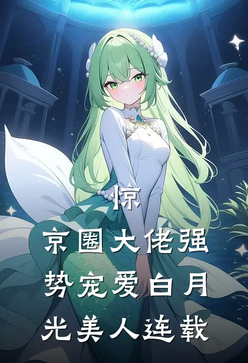 惊，京圈大佬强势宠爱白月光美人连载
