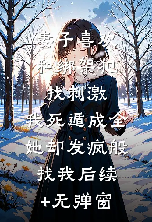 妻子喜欢和绑架犯找刺激，我死遁成全她却发疯般找我后续+无弹窗