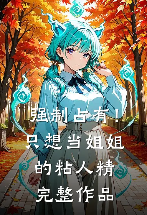 强制占有！只想当姐姐的粘人精完整作品