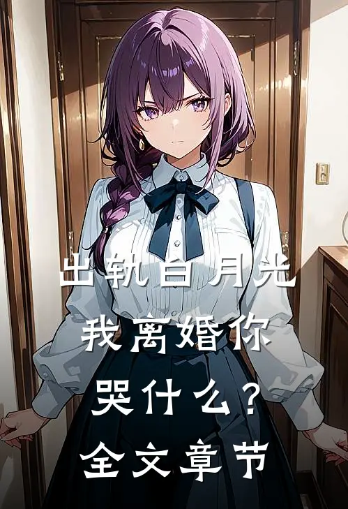 出轨白月光，我离婚你哭什么？全文章节
