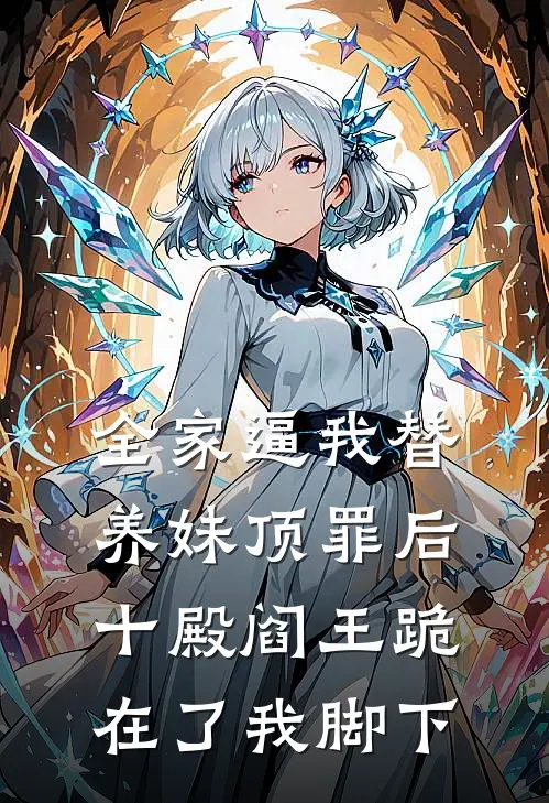 全家逼我替养妹顶罪后,十殿阎王跪在了我脚下