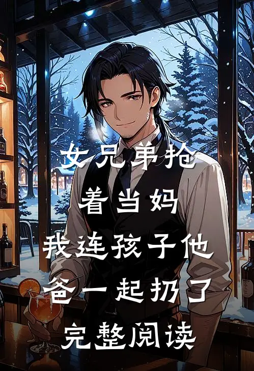 女兄弟抢着当妈，我连孩子他爸一起扔了完整阅读