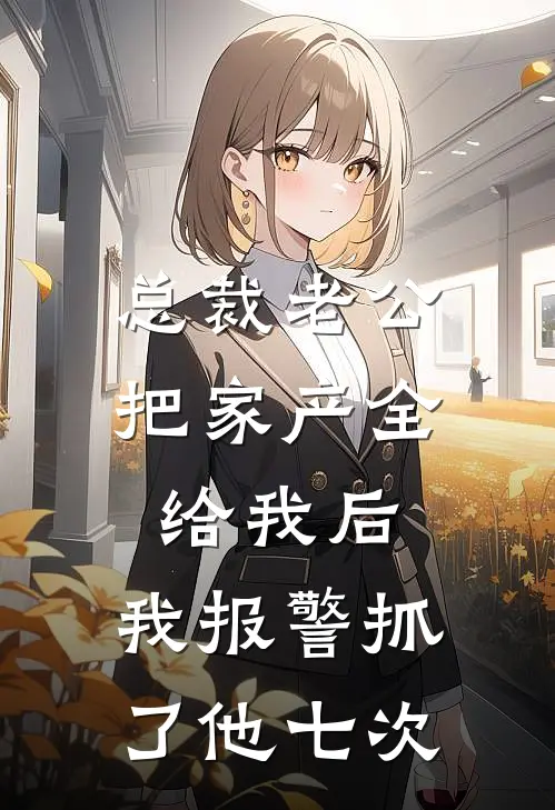 总裁老公把家产全给我后,我报警抓了他七次