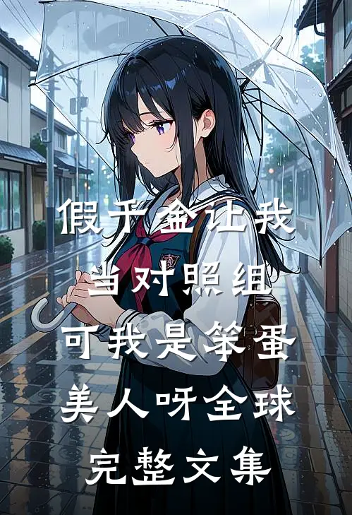 假千金让我当对照组，可我是笨蛋美人呀全球完整文集