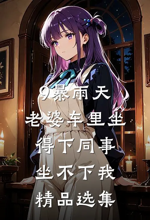 9暴雨天，老婆车里坐得下同事，坐不下我精品选集