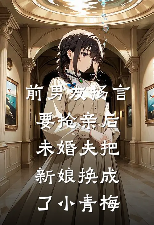 前男友扬言要抢亲后,未婚夫把新娘换成了小青梅
