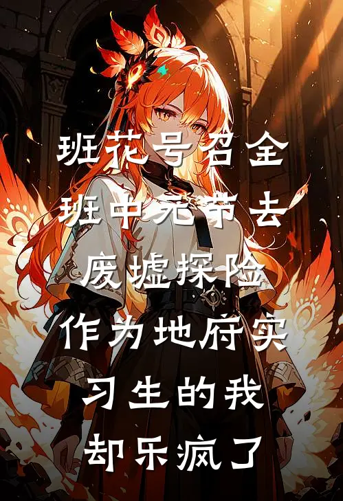 班花号召全班中元节去废墟探险,作为地府实习生的我却乐疯了