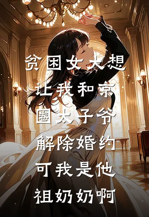 贫困女大想让我和京圈太子爷解除婚约,可我是他祖奶奶啊