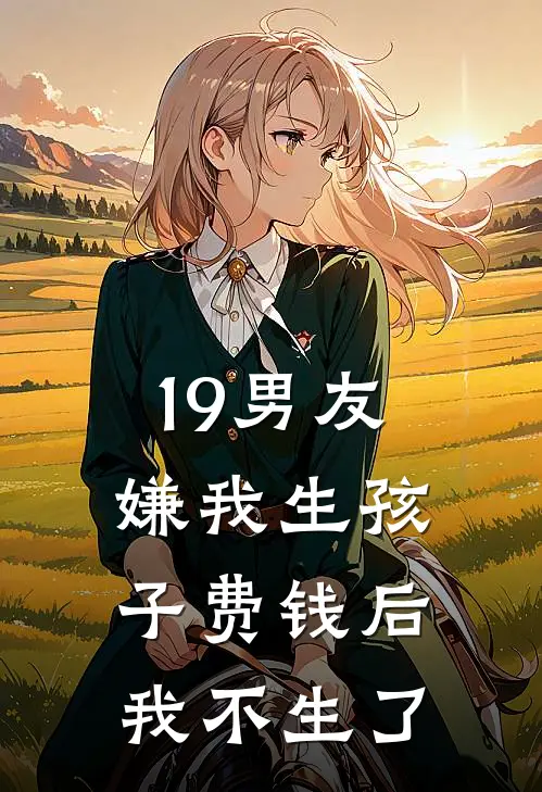 19男友嫌我生孩子费钱后，我不生了(霍祁深祁深)全文阅读免费全集_完结小说19男友嫌我生孩子费钱后，我不生了霍祁深祁深