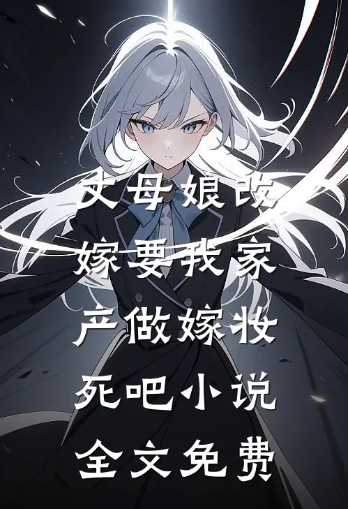 丈母娘改嫁要我家产做嫁妆，死吧小说全文免费