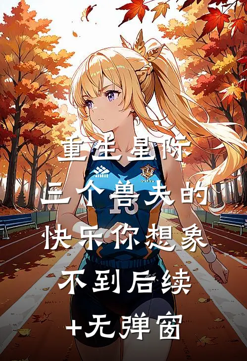 重生星际，三个兽夫的快乐你想象不到后续+无弹窗